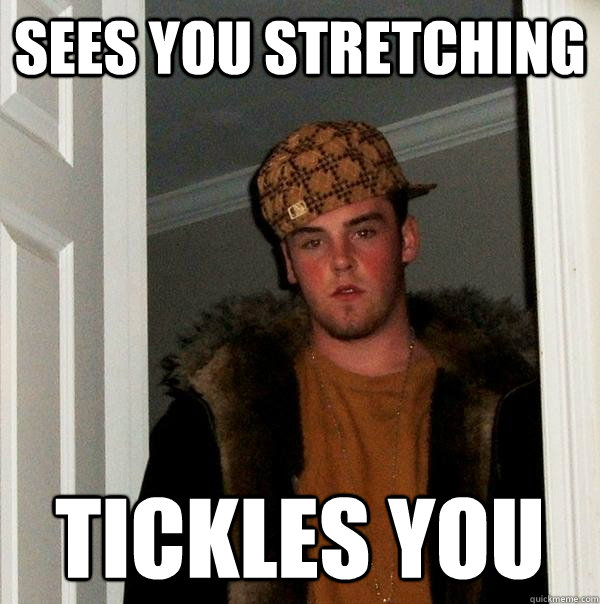 Sees you stretching tickles you - Sees you stretching tickles you  Scumbag Steve