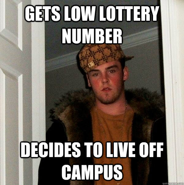 Gets low lottery number Decides to live off campus - Gets low lottery number Decides to live off campus  Scumbag Steve