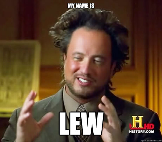 My name is  Lew  Ancient Aliens