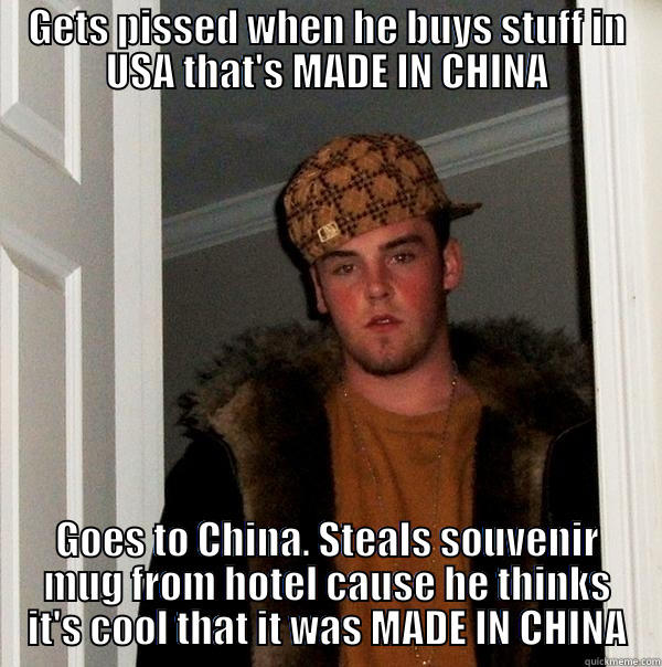 GETS PISSED WHEN HE BUYS STUFF IN USA THAT'S MADE IN CHINA GOES TO CHINA. STEALS SOUVENIR MUG FROM HOTEL CAUSE HE THINKS IT'S COOL THAT IT WAS MADE IN CHINA Scumbag Steve