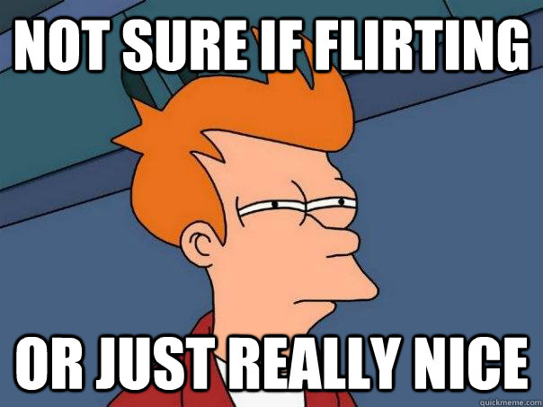 Not sure if flirting or just really nice - Not sure if flirting or just really nice  Futurama Fry
