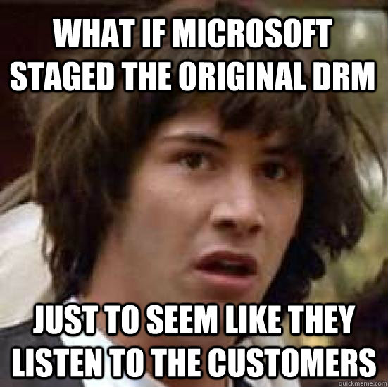 what if microsoft staged the original DRM just to seem like they listen to the customers - what if microsoft staged the original DRM just to seem like they listen to the customers  conspiracy keanu