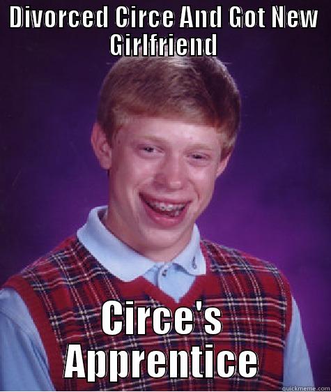 DIVORCED CIRCE AND GOT NEW GIRLFRIEND CIRCE'S APPRENTICE Bad Luck Brian