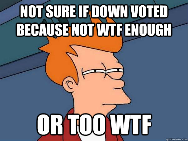 Not sure if down voted because not WTF enough Or too wtf - Not sure if down voted because not WTF enough Or too wtf  Futurama Fry