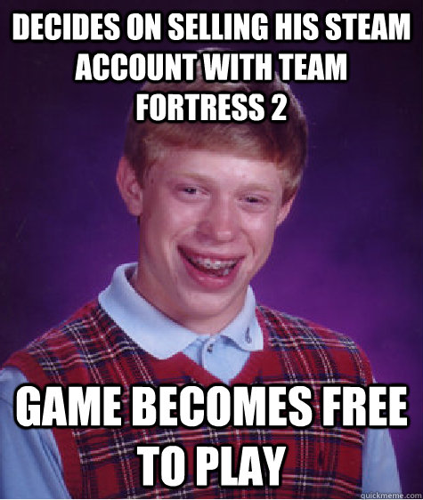 Decides on selling his steam account with Team Fortress 2 Game becomes free to play  Bad Luck Brian