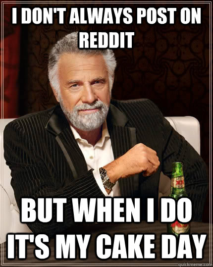 I don't always post on reddit but when i do it's my cake day  The Most Interesting Man In The World