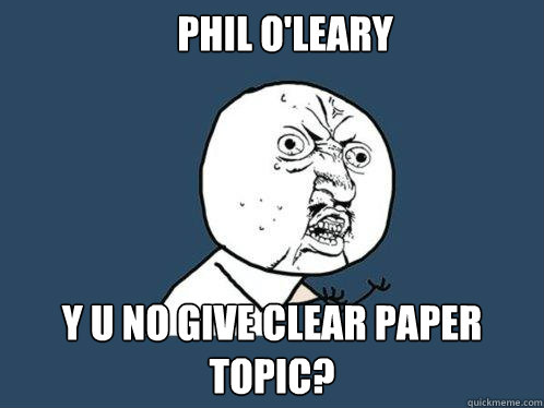 PHIL O'LEARY Y U NO GIVE CLEAR PAPER TOPIC?  Y U No