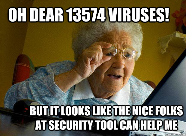 OH DEAR 13574 VIRUSES! BUT IT LOOKS LIKE THE NICE FOLKS AT SECURITY TOOL CAN HELP ME  Grandma finds the Internet