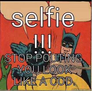 SELFIE !!! STOP POUTING, YOU LOOK LIKE A COD. Slappin Batman