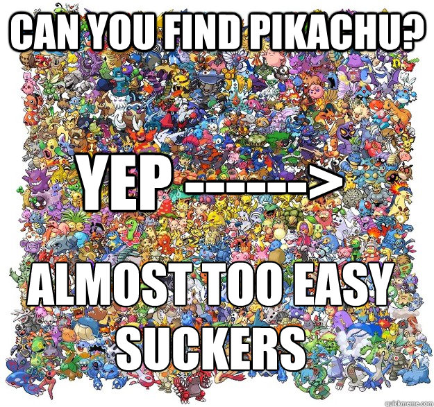 can you find pikachu? yep ------> ALMOST TOO EASY Suckers  Pokemon WTF