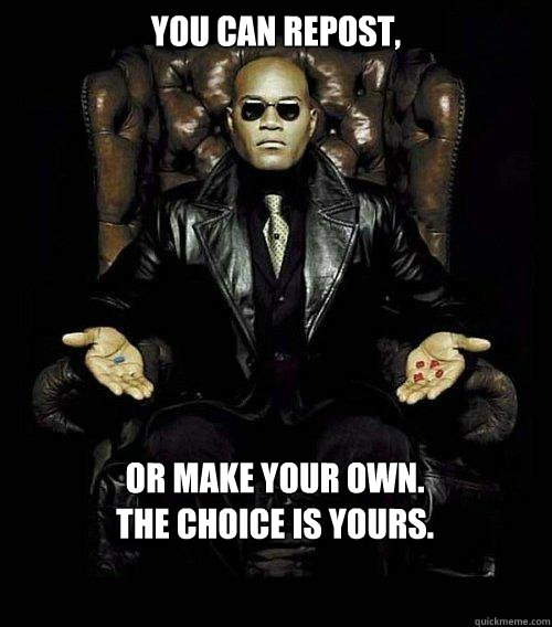 You can repost, or make your own.
The choice is yours.  Morpheus