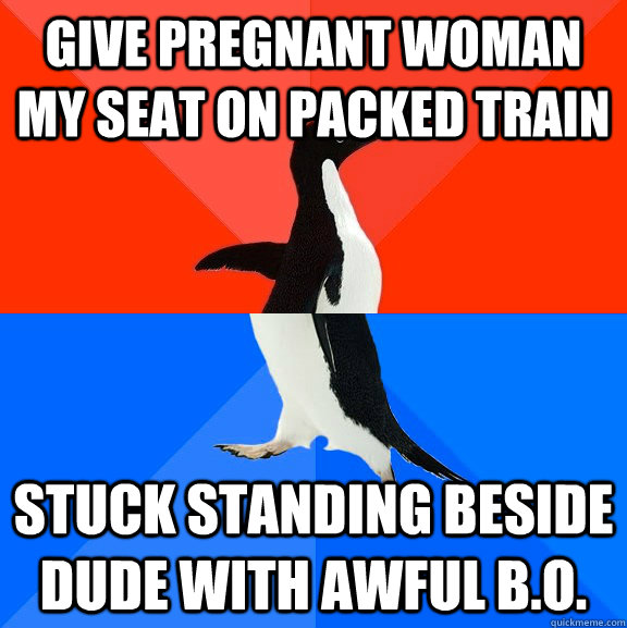 Give pregnant woman my seat on packed train stuck standing beside dude with awful b.o. - Give pregnant woman my seat on packed train stuck standing beside dude with awful b.o.  Socially Awesome Awkward Penguin