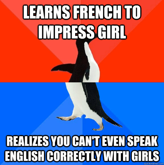 learns french to impress girl realizes you can't even speak english correctly with girls  Socially Awesome Awkward Penguin