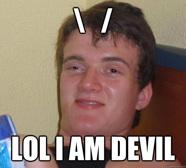 \   / lol i am devil  10 Guy