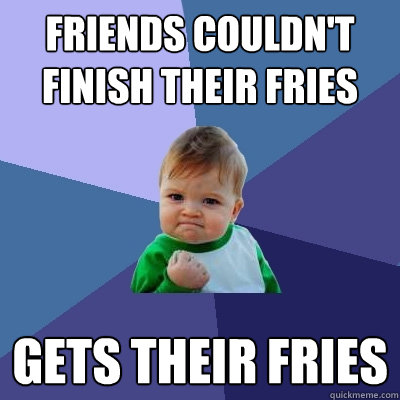 Friends couldn't finish their fries gets their fries  Success Kid