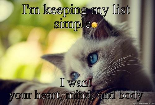 My list  - I'M KEEPING MY LIST SIMPLE I WANT YOUR HEART, MIND, AND BODY First World Problems Cat