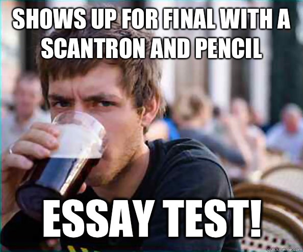 Shows up for final with a scantron and pencil Essay Test! - Shows up for final with a scantron and pencil Essay Test!  Lazy College Senior