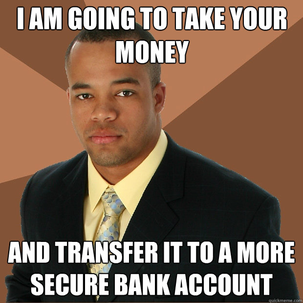 i am going to take your money and transfer it to a more secure bank account - i am going to take your money and transfer it to a more secure bank account  Successful Black Man