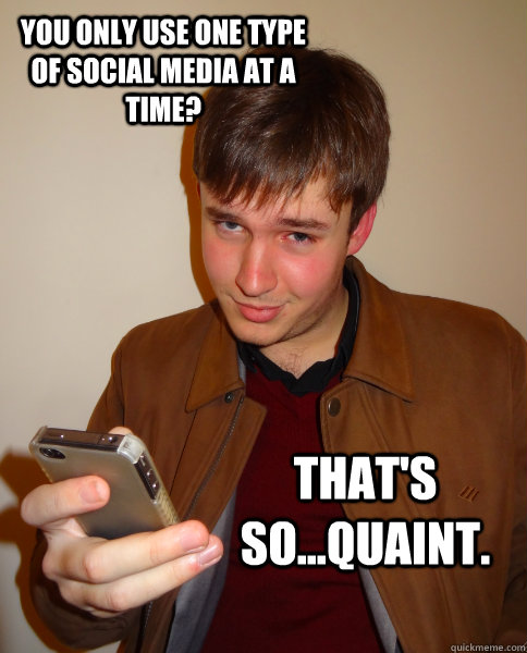 You only use one type of social media at a time? That's so...quaint. - You only use one type of social media at a time? That's so...quaint.  Judgy Jeff