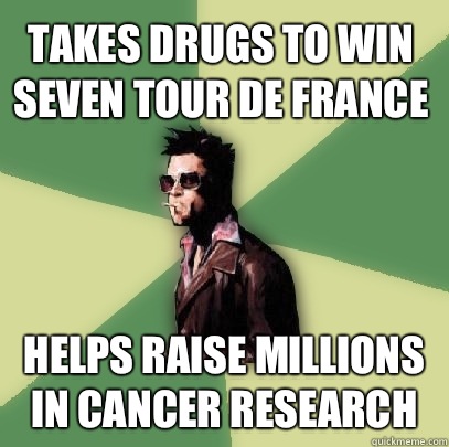 Takes drugs to win seven tour de France Helps raise millions in cancer research  Helpful Tyler Durden