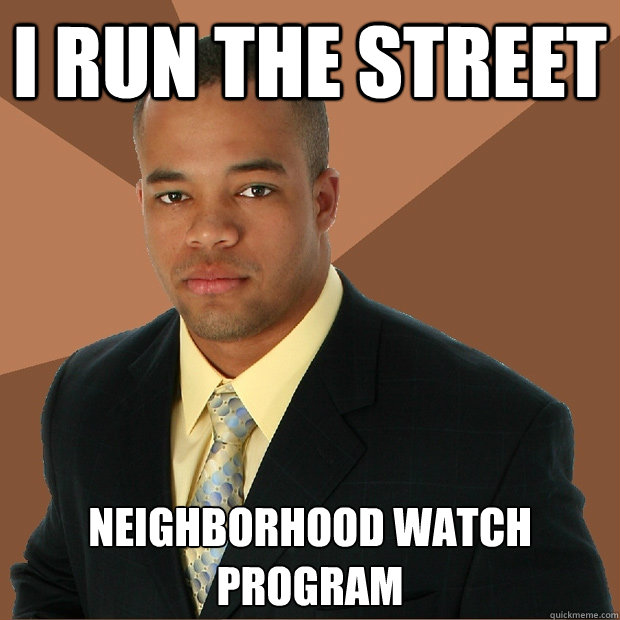 I run the street neighborhood watch program - I run the street neighborhood watch program  Successful Black Man