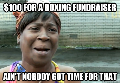 $100 For a boxing fundraiser Ain't nobody got time for that  aint nobody got time