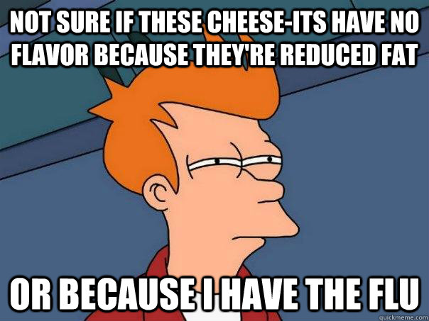 Not sure if these cheese-its have no flavor because they're reduced fat or because I have the flu - Not sure if these cheese-its have no flavor because they're reduced fat or because I have the flu  Futurama Fry