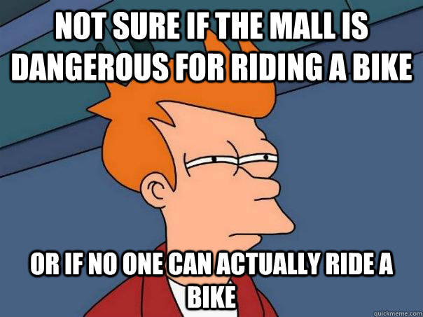 Not sure if the mall is dangerous for riding a bike Or if no one can actually ride a bike  Futurama Fry