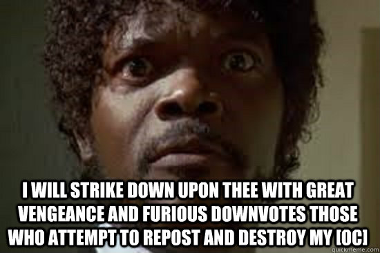 I will strike down upon thee with great vengeance and furious DOWNVOTES those who attempt to REPOST and destroy my [OC] - I will strike down upon thee with great vengeance and furious DOWNVOTES those who attempt to REPOST and destroy my [OC]  Samuel L Jackson