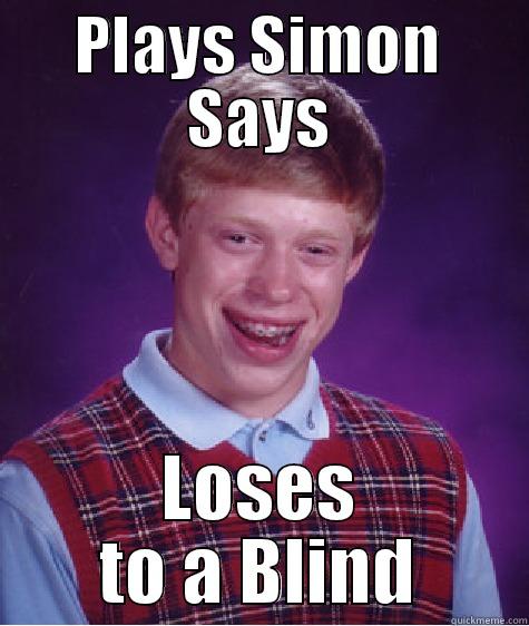 Plays Simon Says - Loses to a Blind - PLAYS SIMON SAYS LOSES TO A BLIND Bad Luck Brian