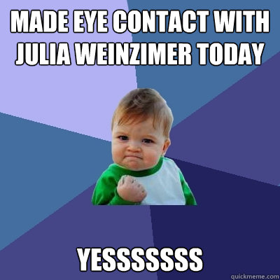 Made eye contact with julia weinzimer today yesssssss  Success Kid