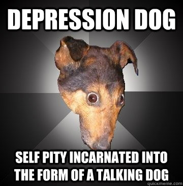 depression dog self pity incarnated into the form of a talking dog - depression dog self pity incarnated into the form of a talking dog  Depression Dog