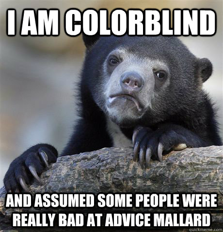 I am Colorblind and assumed some people were really bad at advice mallard  Confession Bear