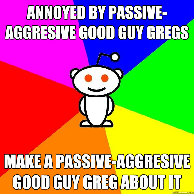 annoyed by passive-aggresive good guy gregs make a passive-aggresive good guy greg about it  Reddit Alien