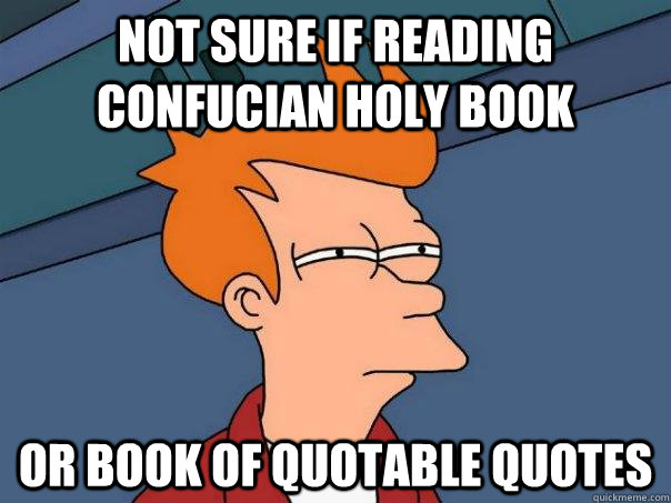 Not sure if reading Confucian holy book Or book of quotable quotes  Futurama Fry