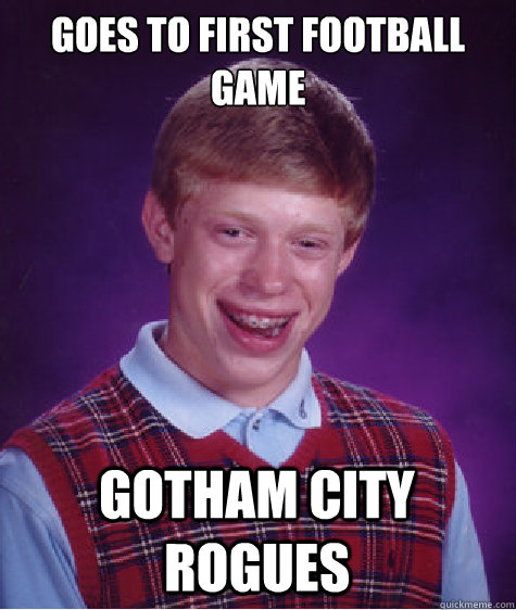 Goes to first football game Gotham City Rogues  Bad Luck Brian