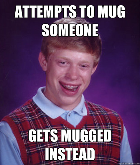 Attempts to mug someone Gets mugged instead  Bad Luck Brian