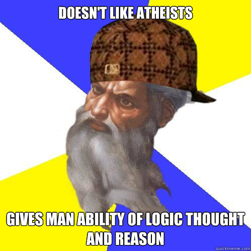 Doesn't like atheists Gives man ability of logic thought and reason  Scumbag God is an SBF