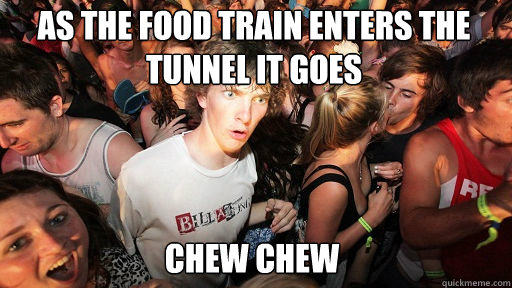 As the food train enters the tunnel it goes Chew Chew  Sudden Clarity Clarence