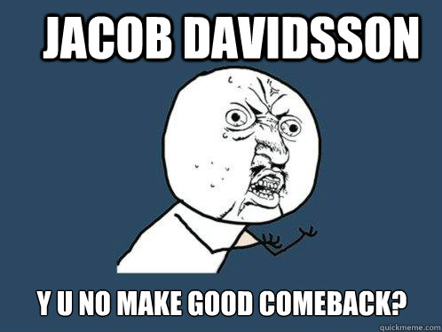 Jacob Davidsson y u no make good comeback?  Y U No