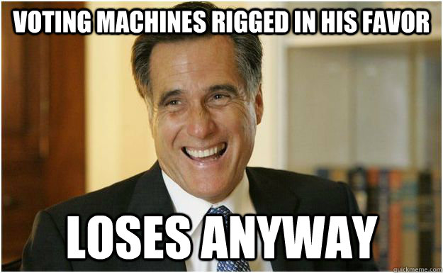 Voting machines rigged in his favor Loses anyway  Mitt Romney