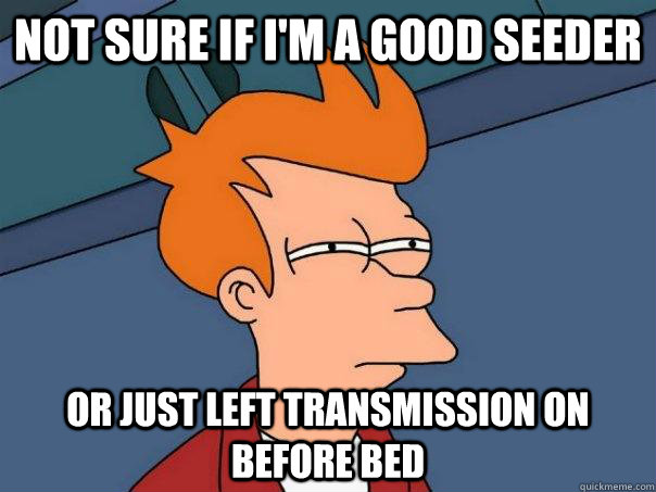 Not sure if I'm a good seeder Or just left transmission on before bed - Not sure if I'm a good seeder Or just left transmission on before bed  Futurama Fry