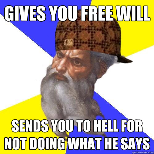 gives you free will sends you to hell for not doing what he says - gives you free will sends you to hell for not doing what he says  Scumbag Advice God