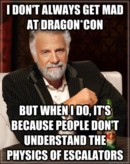 i don't always get mad at Dragon*Con but when i do, it's because people don't understand the physics of escalators  The Most Interesting Man In The World