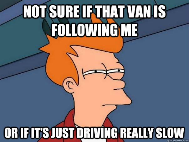 Not sure if that van is following me Or if it's just driving really slow  Futurama Fry