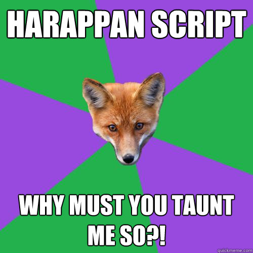 harappan script why must you taunt me so?! - harappan script why must you taunt me so?!  Anthropology Major Fox