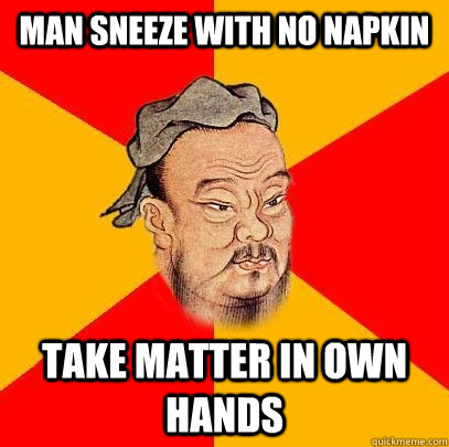 man sneeze with no napkin take matter in own hands - man sneeze with no napkin take matter in own hands  Confucius says
