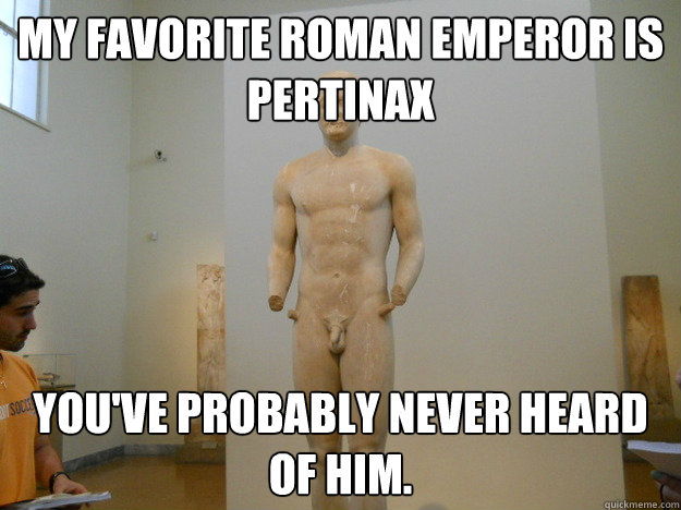 My favorite Roman emperor is Pertinax You've probably never heard of him. - My favorite Roman emperor is Pertinax You've probably never heard of him.  Hipster Classicist