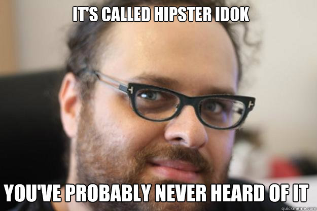 It's called hipster idok
 you've probably never heard of it  