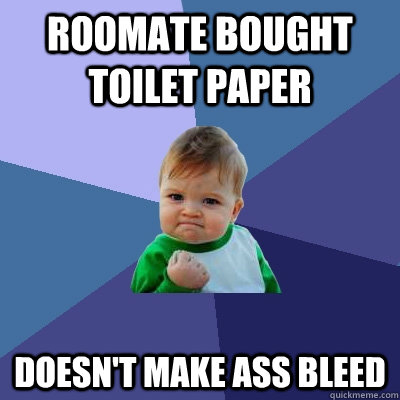 Roomate bought toilet paper doesn't make ass bleed  Success Kid